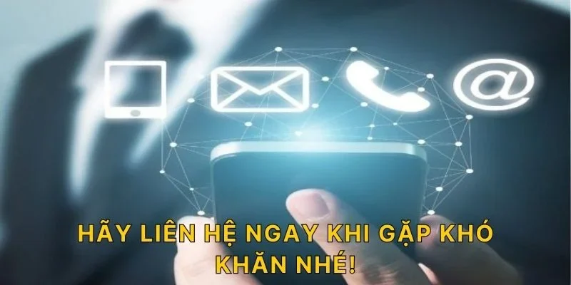 Hãy liên hệ ngay khi gặp khó khăn nhé