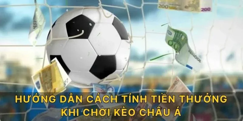 Hướng dẫn cách tính tiền thưởng khi chơi kèo châu Á