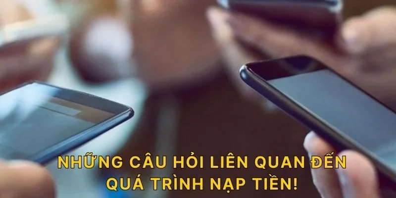 Những câu hỏi liên quan đến quá trình nạp tiên!