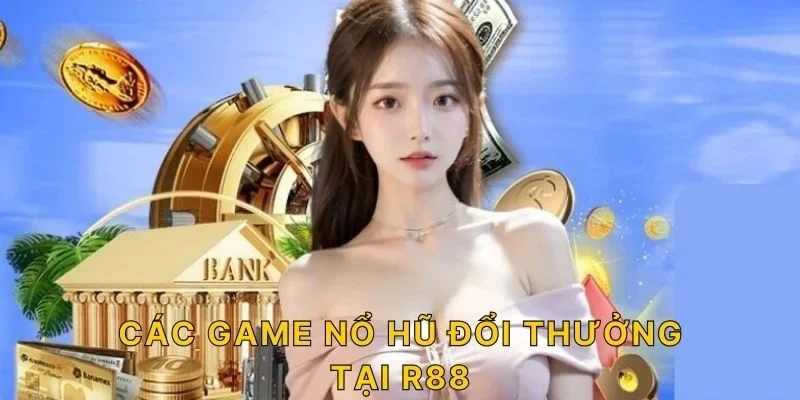 Các game nổ hũ đổi thưởng tại R88